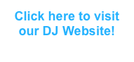 Click here to visit our DJ Website!